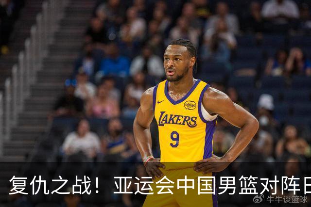 复仇之战！亚运会中国男篮对阵日本，4大底牌在手，赢球基本稳了