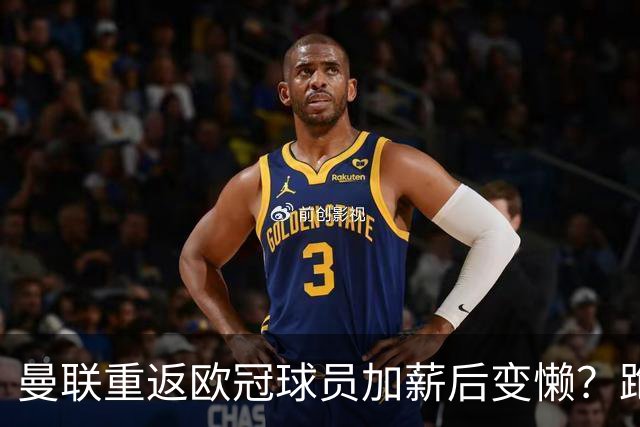 曼联重返欧冠球员加薪后变懒？跑动数据落后！体能储备遭质疑无法坚持90分钟